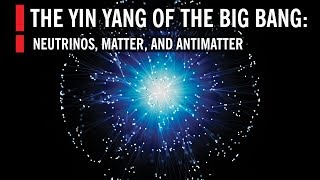 Neutrinos Matter and Antimatter The Yin Yang of the Big Bang [upl. by Edd573]