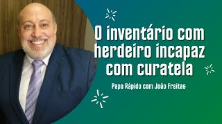 O inventário com herdeiro incapaz com curatela  Papo Rápido [upl. by Magas]