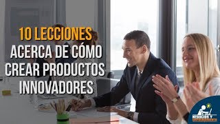 10 Lecciones acerca de cómo crear productos innovadores 💡 [upl. by Juieta54]