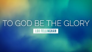 To God be the Glory  Lou Fellingham  LYRIC VIDEO [upl. by Demitria]